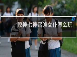原神七神召唤女仆怎么玩