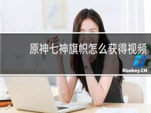 原神七神旗帜怎么获得视频