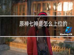 原神七神是怎么上位的