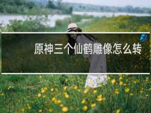 原神三个仙鹤雕像怎么转
