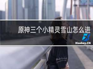 原神三个小精灵雪山怎么进
