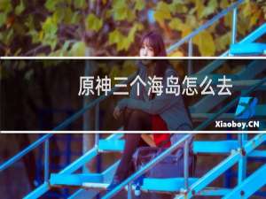 原神三个海岛怎么去