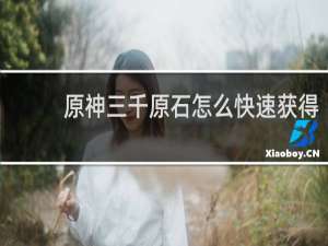 原神三千原石怎么快速获得