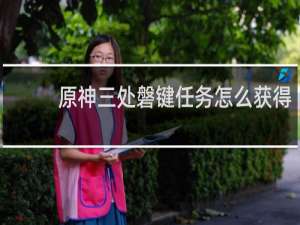 原神三处磐键任务怎么获得