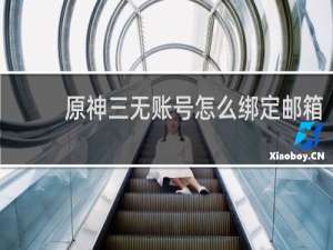 原神三无账号怎么绑定邮箱