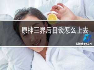 原神三界后日谈怎么上去