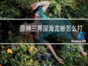 原神三界深海龙蜥怎么打