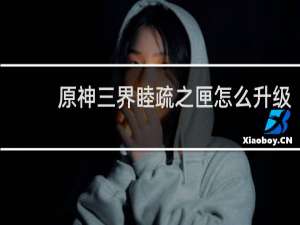 原神三界睦疏之匣怎么升级