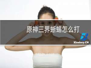 原神三界蜥蜴怎么打