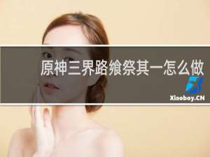 原神三界路飨祭其一怎么做