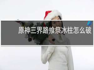 原神三界路飨祭冰柱怎么破