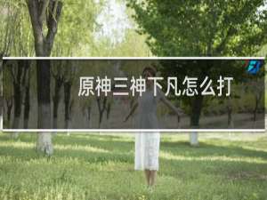 原神三神下凡怎么打