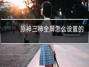 原神三神全屏怎么设置的