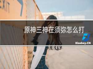 原神三神在须弥怎么打
