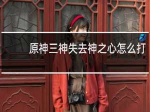 原神三神失去神之心怎么打