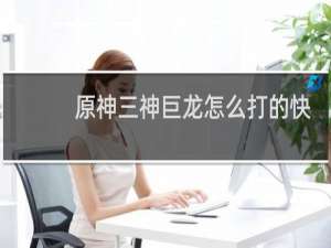 原神三神巨龙怎么打的快