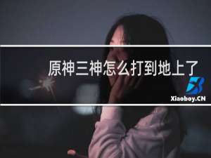 原神三神怎么打到地上了