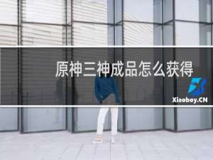 原神三神成品怎么获得