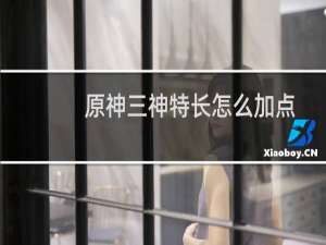 原神三神特长怎么加点