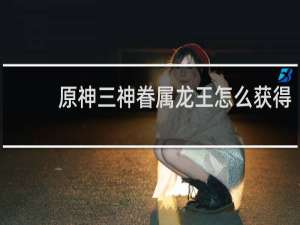 原神三神眷属龙王怎么获得