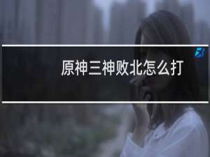 原神三神败北怎么打