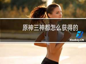 原神三神都怎么获得的