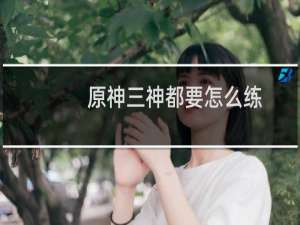 原神三神都要怎么练