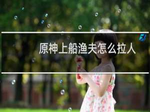 原神上船渔夫怎么拉人
