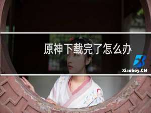 原神下载完了怎么办