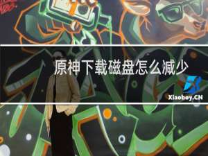 原神下载磁盘怎么减少