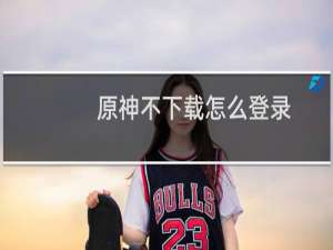 原神不下载怎么登录