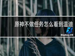 原神不做任务怎么看到温迪