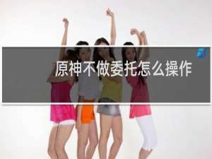 原神不做委托怎么操作