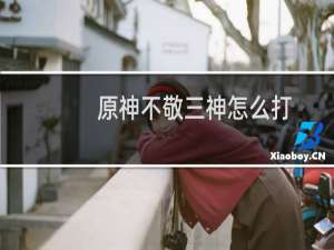 原神不敬三神怎么打