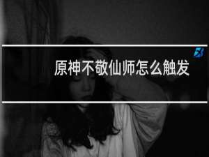 原神不敬仙师怎么触发