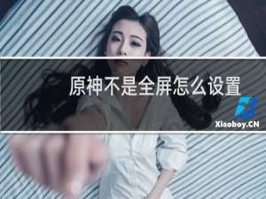 原神不是全屏怎么设置