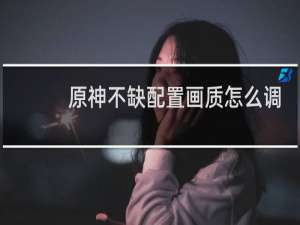 原神不缺配置画质怎么调