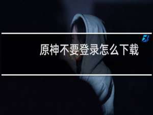 原神不要登录怎么下载