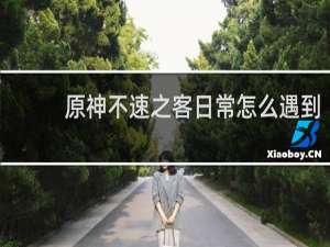 原神不速之客日常怎么遇到