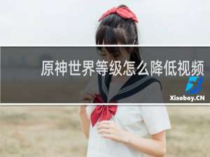 原神世界等级怎么降低视频