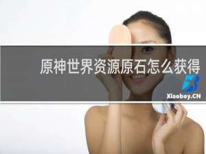 原神世界资源原石怎么获得