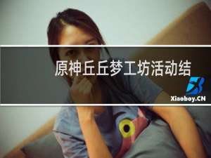 原神丘丘梦工坊活动结束时间