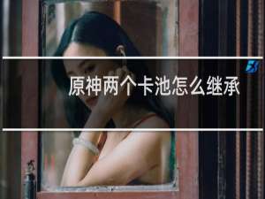 原神两个卡池怎么继承