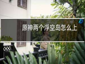 原神两个浮空岛怎么上