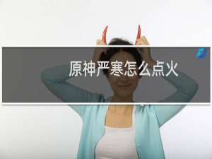 原神严寒怎么点火