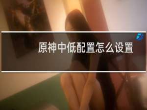原神中低配置怎么设置