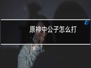 原神中公子怎么打