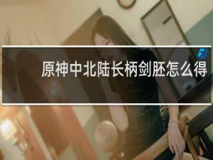 原神中北陆长柄剑胚怎么得