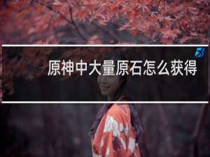 原神中大量原石怎么获得