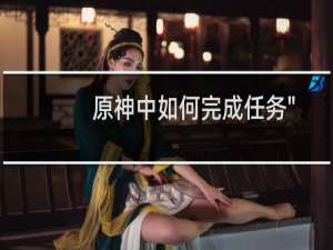 原神中如何完成任务\